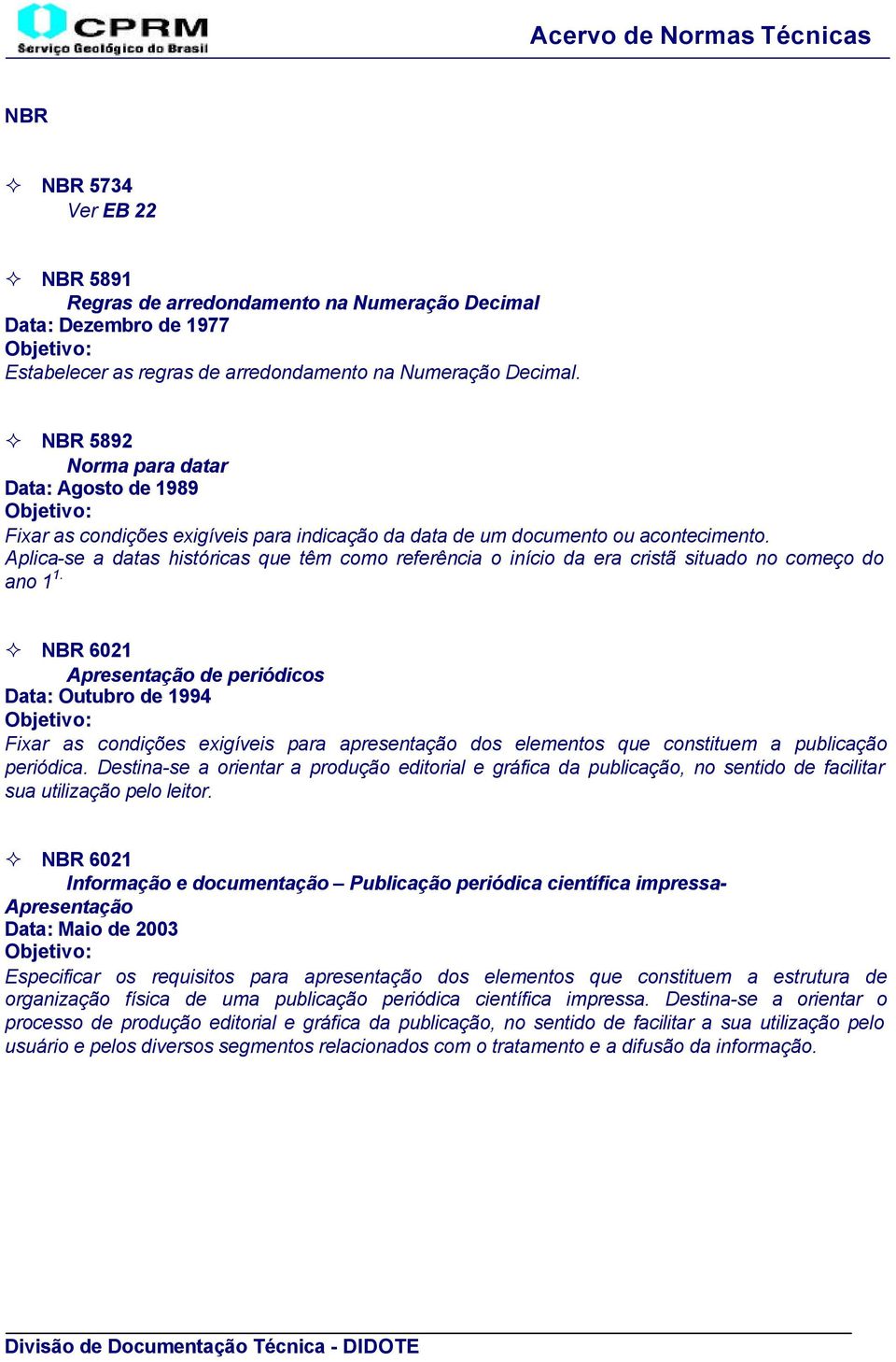 Aplica-se a datas históricas que têm como referência o início da era cristã situado no começo do ano 1 1.