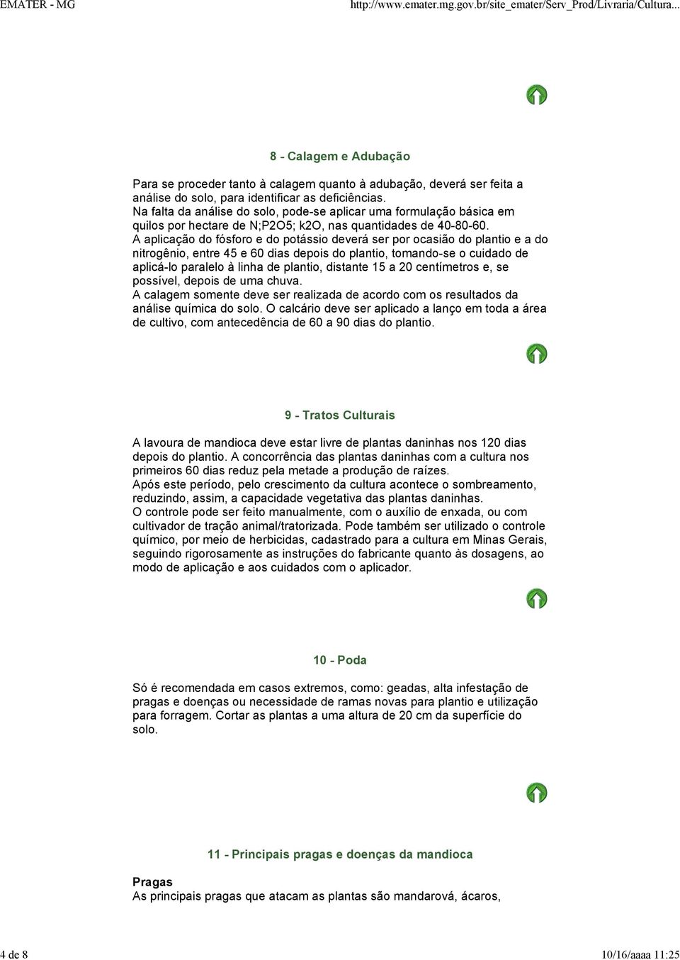 A aplicação do fósforo e do potássio deverá ser por ocasião do plantio e a do nitrogênio, entre 45 e 60 dias depois do plantio, tomando-se o cuidado de aplicá-lo paralelo à linha de plantio, distante