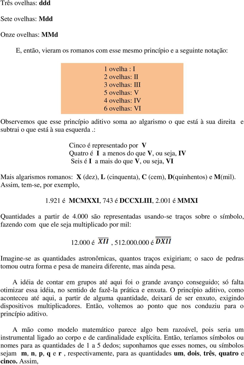 : Cinco é representado por V Quatro é I a menos do que V, ou seja, IV Seis é I a mais do que V, ou seja, VI Mais algarismos romanos: X (dez), L (cinquenta), C (cem), D(quinhentos) e M(mil).