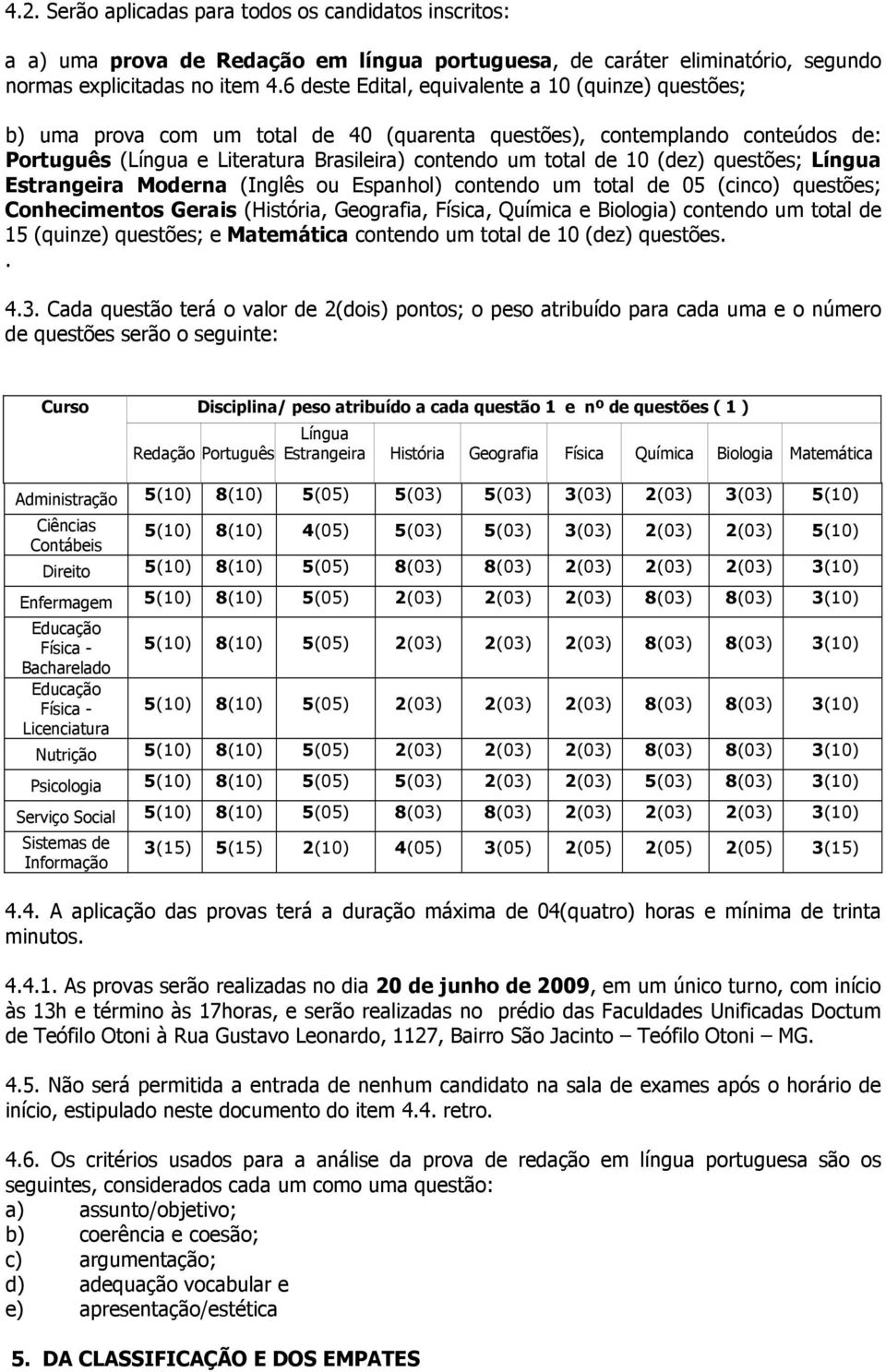 (dez) questões; Língua Estrangeira Moderna (Inglês ou Espanhol) contendo um total de 05 (cinco) questões; Conhecimentos Gerais (História, Geografia, Física, Química e Biologia) contendo um total de