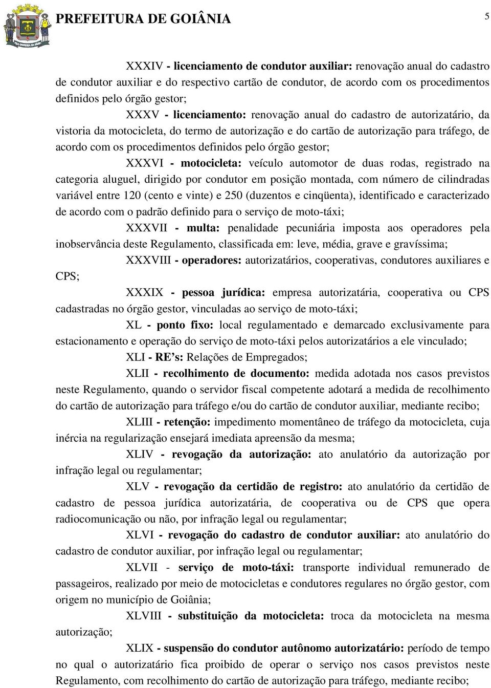 procedimentos definidos pelo órgão gestor; XXXVI - motocicleta: veículo automotor de duas rodas, registrado na categoria aluguel, dirigido por condutor em posição montada, com número de cilindradas