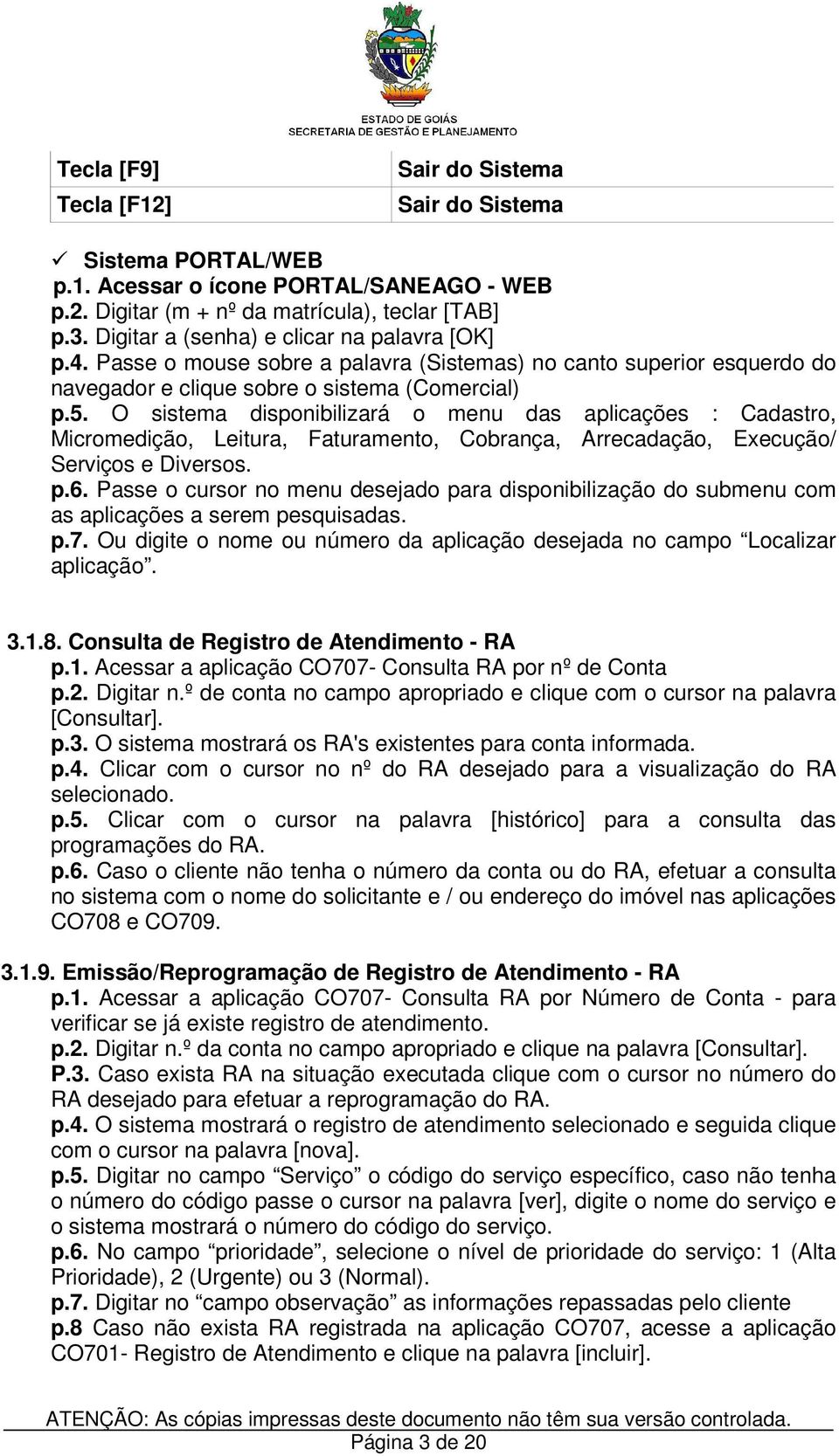 O sistema disponibilizará o menu das aplicações : Cadastro, Micromedição, Leitura, Faturamento, Cobrança, Arrecadação, Execução/ Serviços e Diversos. p.6.