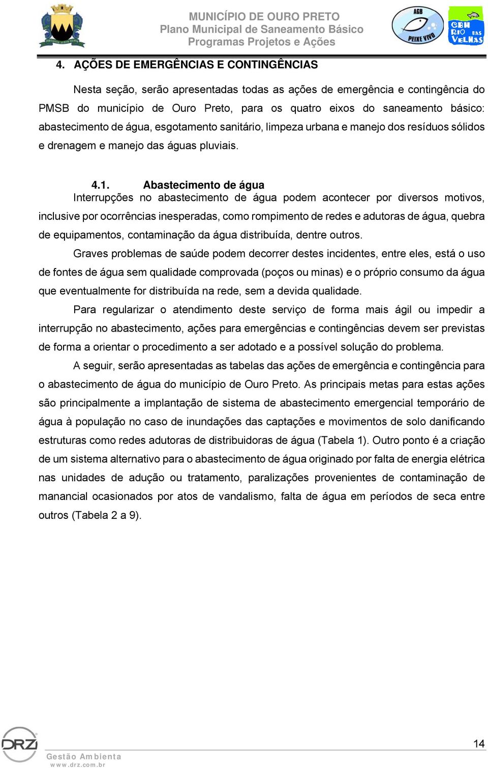 Abastecimento de água Interrupções no abastecimento de água podem acontecer por diversos motivos, inclusive por ocorrências inesperadas, como rompimento de redes e adutoras de água, quebra de