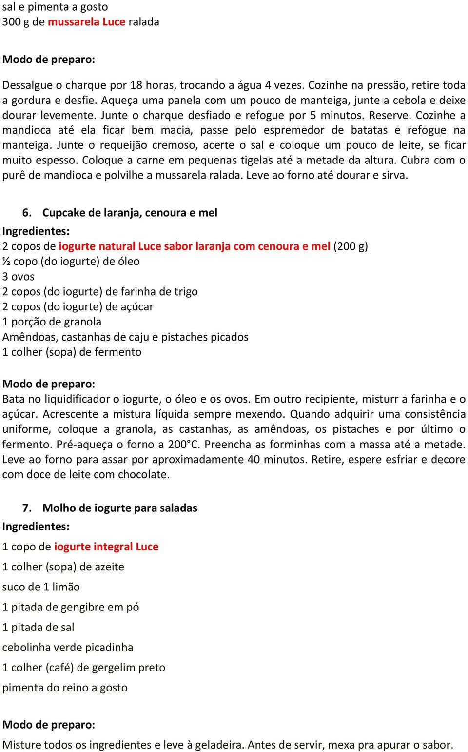 Cozinhe a mandioca até ela ficar bem macia, passe pelo espremedor de batatas e refogue na manteiga. Junte o requeijão cremoso, acerte o sal e coloque um pouco de leite, se ficar muito espesso.