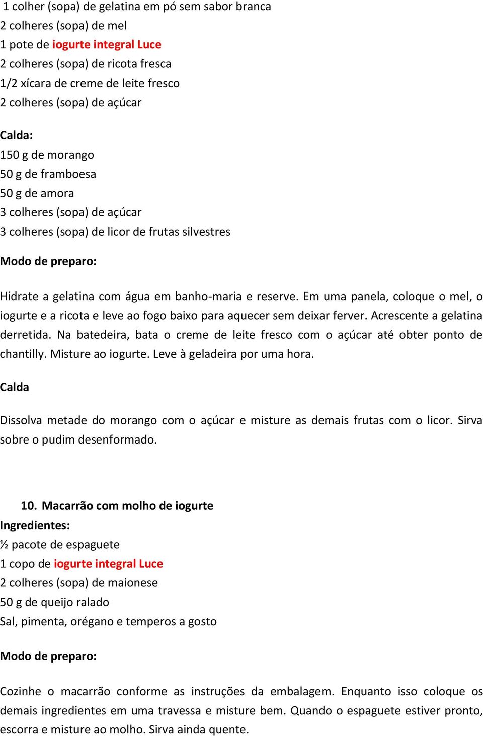 Em uma panela, coloque o mel, o iogurte e a ricota e leve ao fogo baixo para aquecer sem deixar ferver. Acrescente a gelatina derretida.