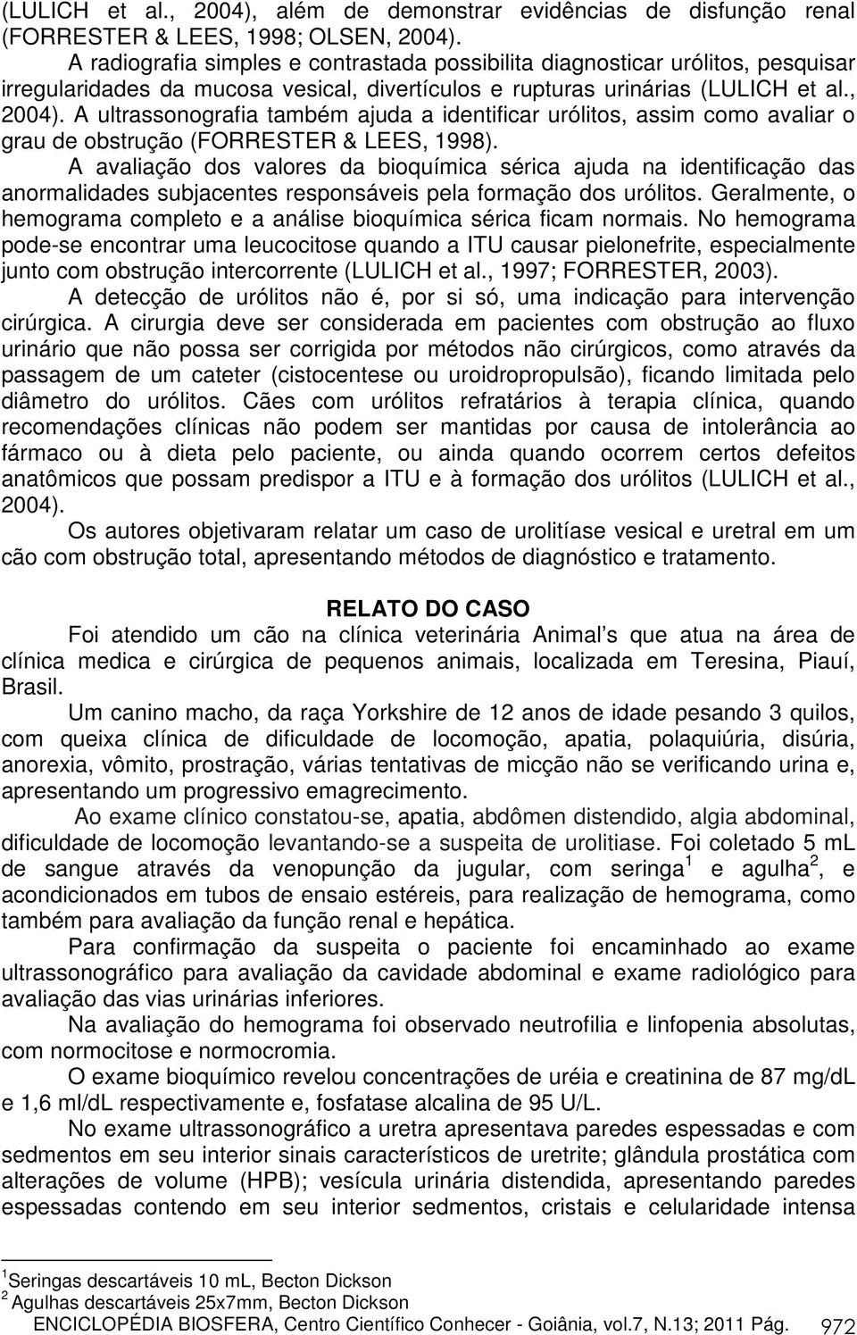 A ultrassonografia também ajuda a identificar urólitos, assim como avaliar o grau de obstrução (FORRESTER & LEES, 1998).