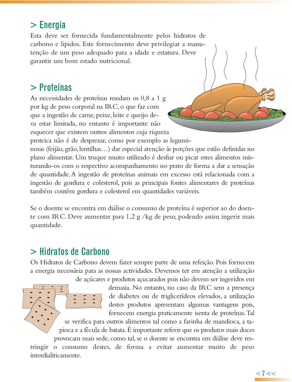 > Proteínas As necessidades de proteínas rondam os 0,8 a 1 g por kg de peso corporal na IRC, o que faz com que a ingestão de carne, peixe, leite e queijo deva estar limitada, no entanto é importante