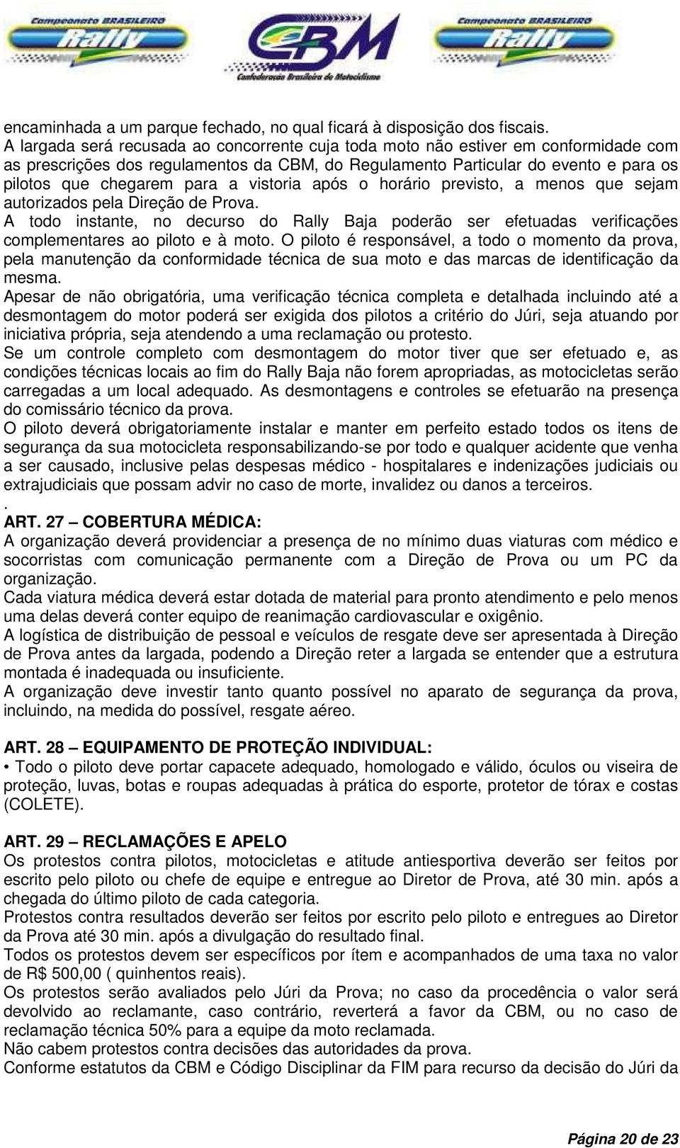 vistoria após o horário previsto, a menos que sejam autorizados pela Direção de Prova. A todo instante, no decurso do Rally Baja poderão ser efetuadas verificações complementares ao piloto e à moto.