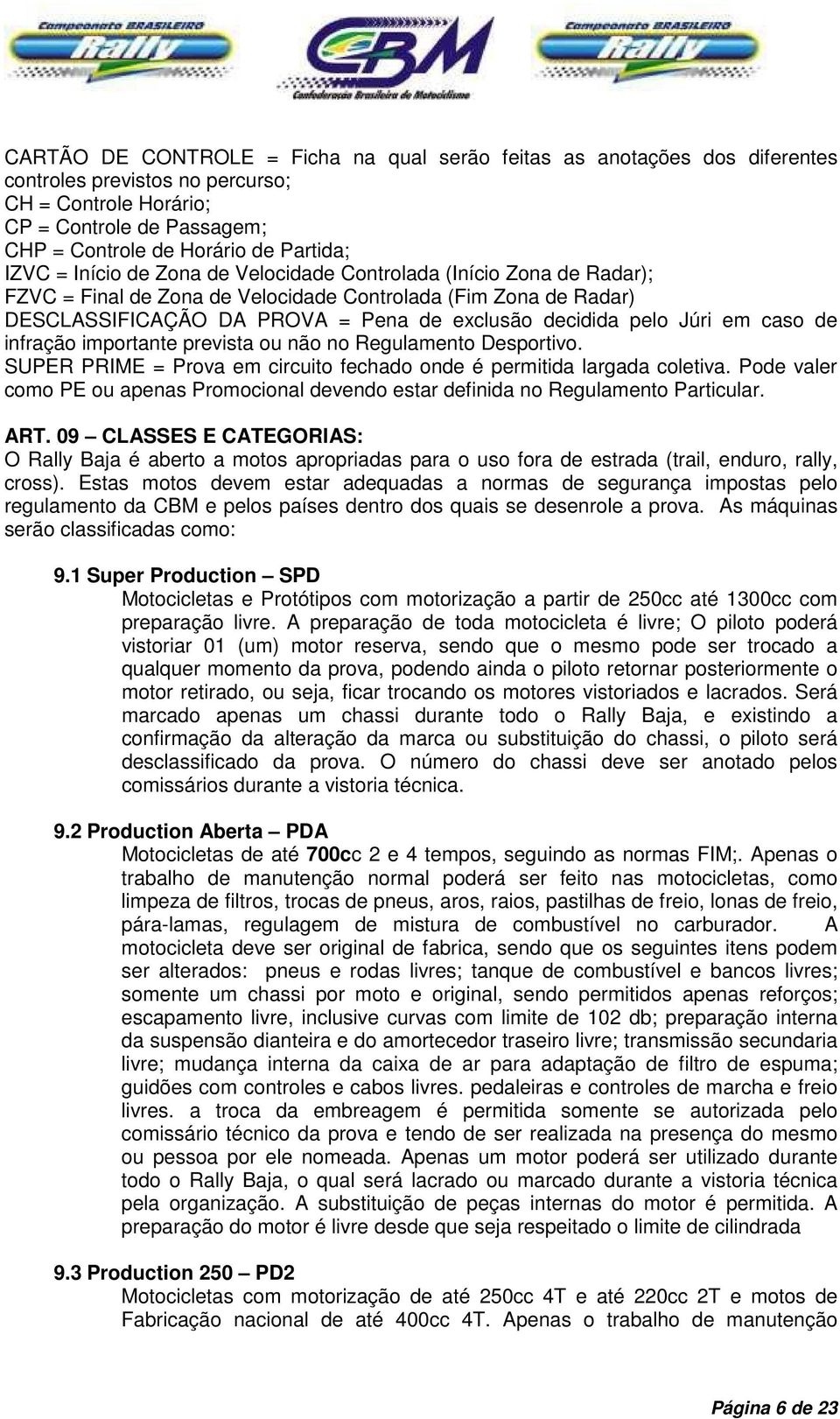 Júri em caso de infração importante prevista ou não no Regulamento Desportivo. SUPER PRIME = Prova em circuito fechado onde é permitida largada coletiva.