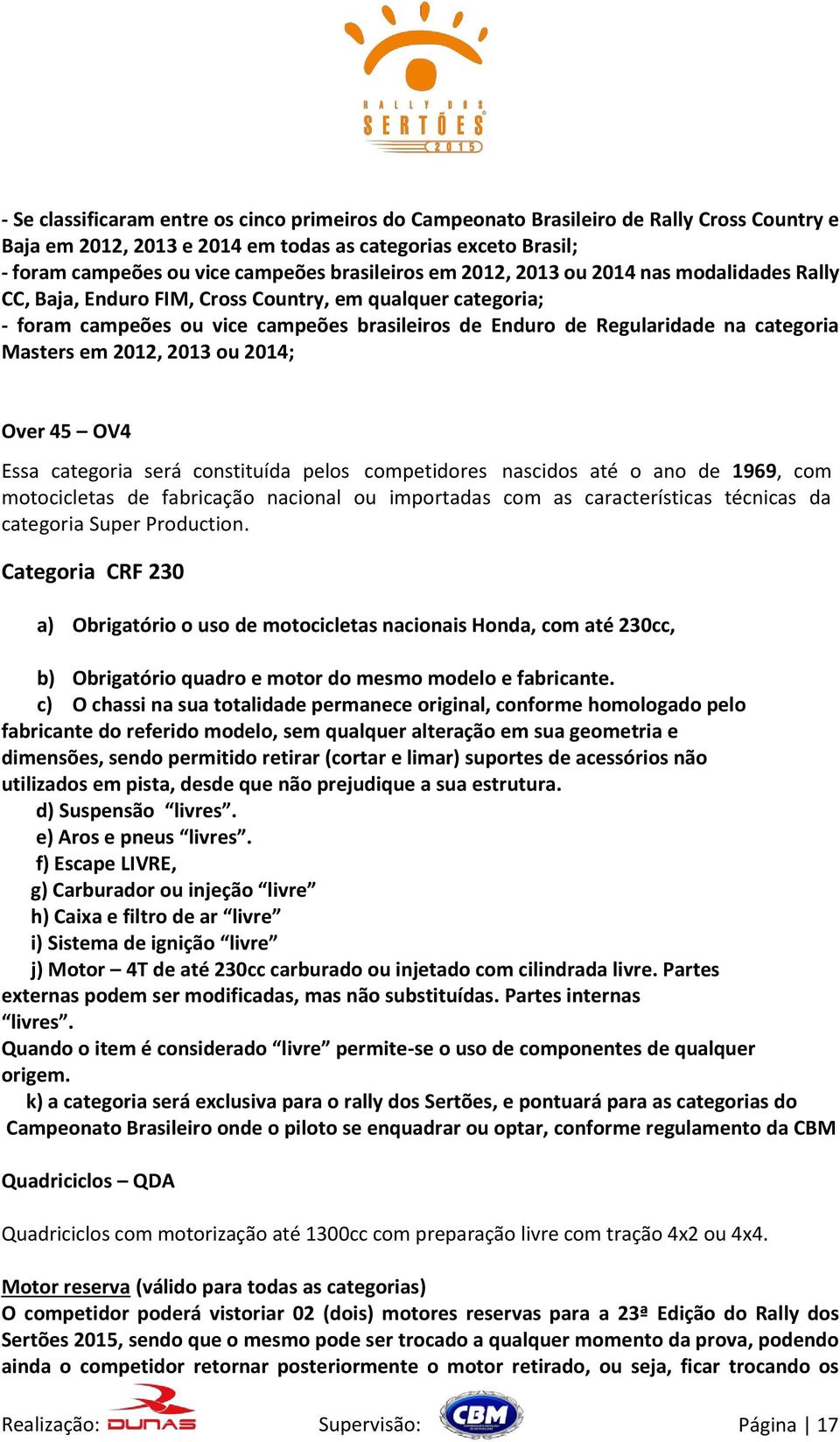 categoria Masters em 2012, 2013 ou 2014; Over 45 OV4 Essa categoria será constituída pelos competidores nascidos até o ano de 1969, com motocicletas de fabricação nacional ou importadas com as