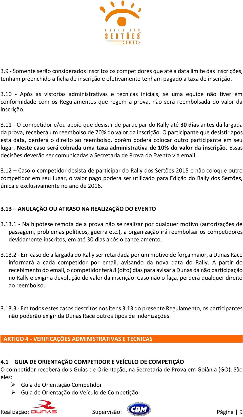 11 - O competidor e/ou apoio que desistir de participar do Rally até 30 dias antes da largada da prova, receberá um reembolso de 70% do valor da inscrição.