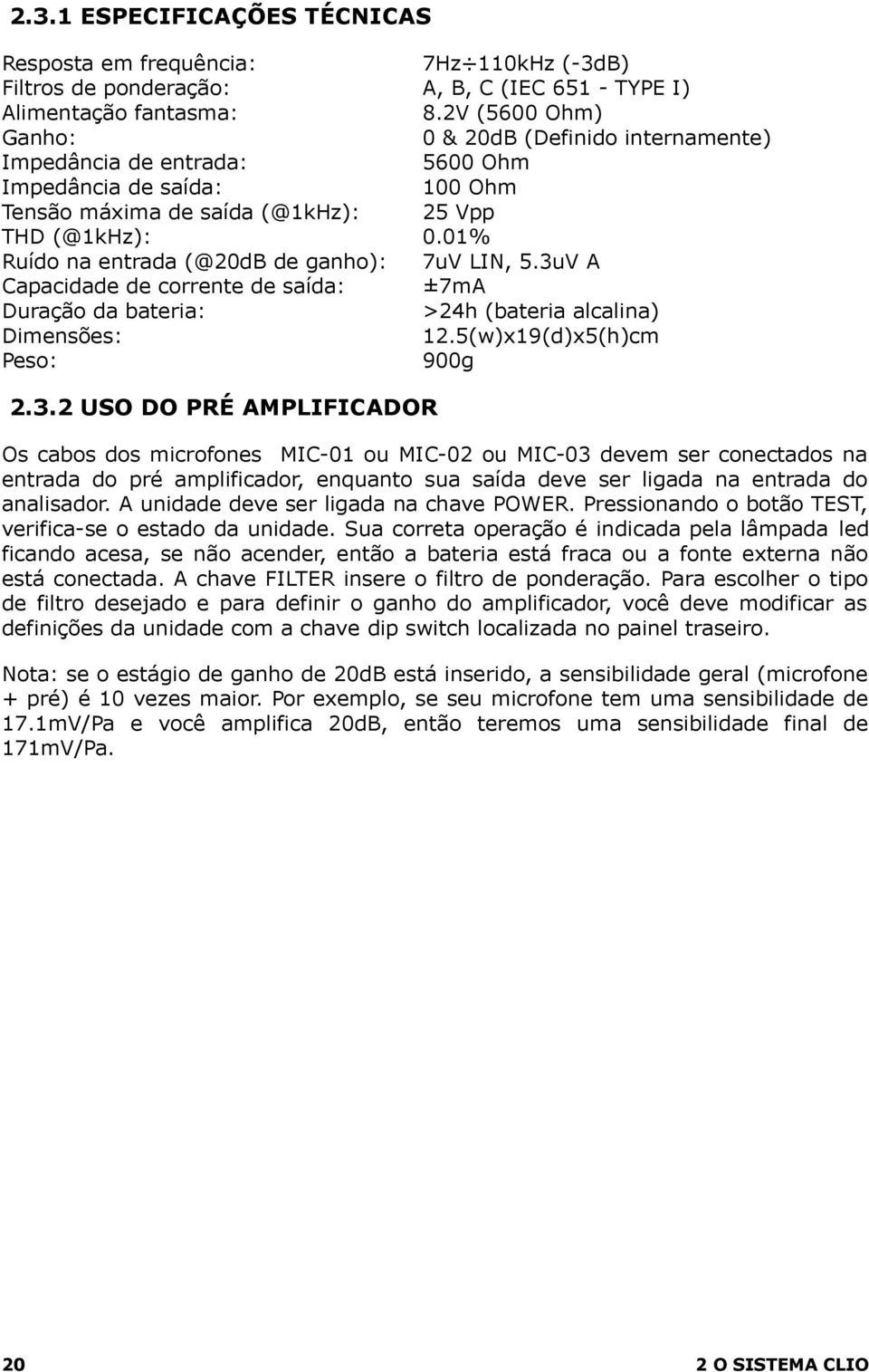 2V (5600 Ohm) 0 & 20dB (Definido internamente) 5600 Ohm 100 Ohm 25 Vpp 0.01% 7uV LIN, 5.3u