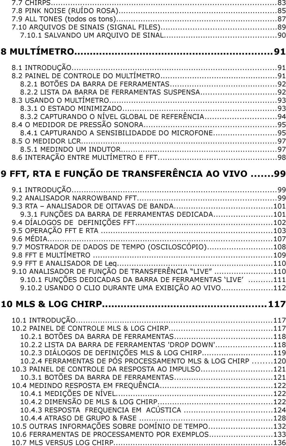 ..93 8.3.2 CAPTURANDO O NÍVEL GLOBAL DE REFERÊNCIA...94 8.4 O MEDIDOR DE PRESSÃO SONORA...95 8.4.1 CAPTURANDO A SENSIBILIDADDE DO MICROFONE...95 8.5 O MEDIDOR LCR...97 8.