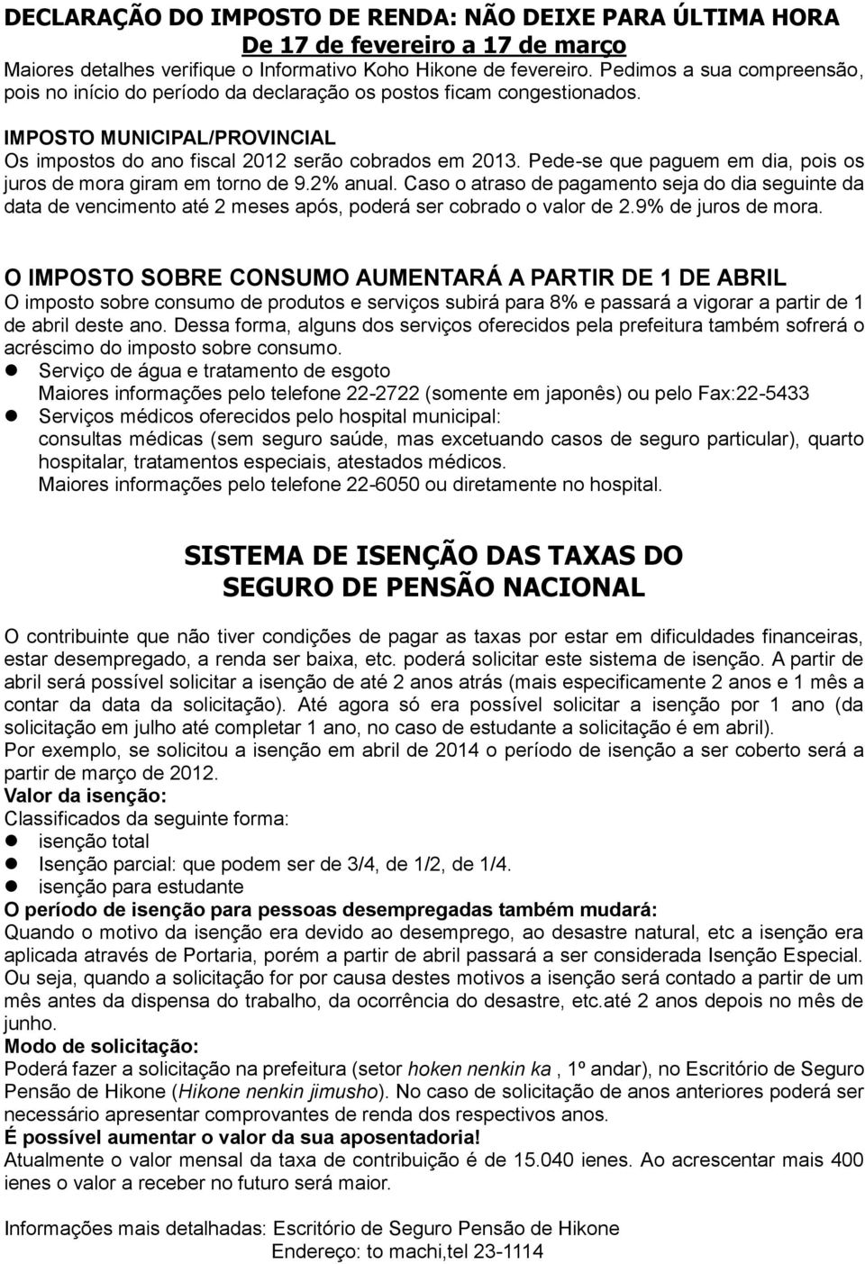 Pede-se que paguem em dia, pois os juros de mora giram em torno de 9.2% anual. Caso o atraso de pagamento seja do dia seguinte da data de vencimento até 2 meses após, poderá ser cobrado o valor de 2.