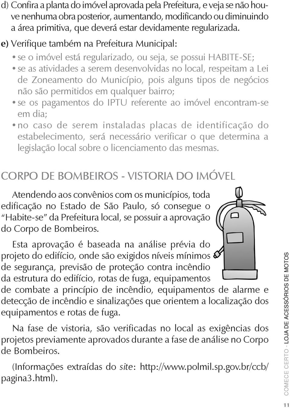 pois alguns tipos de negócios não são permitidos em qualquer bairro; se os pagamentos do IPTU referente ao imóvel encontram-se em dia; no caso de serem instaladas placas de identificação do