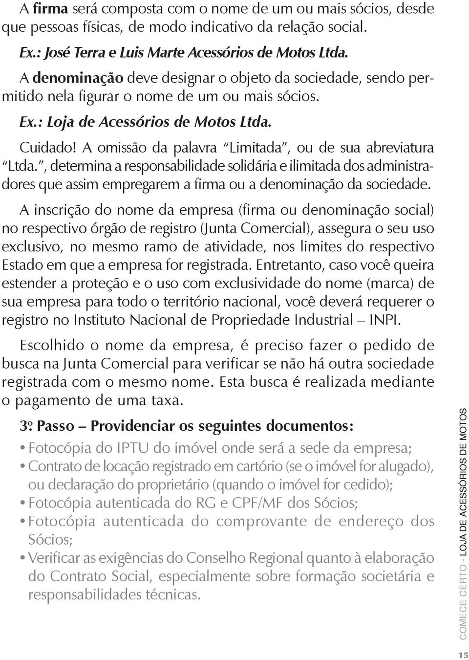 A omissão da palavra Limitada, ou de sua abreviatura Ltda., determina a responsabilidade solidária e ilimitada dos administradores que assim empregarem a firma ou a denominação da sociedade.