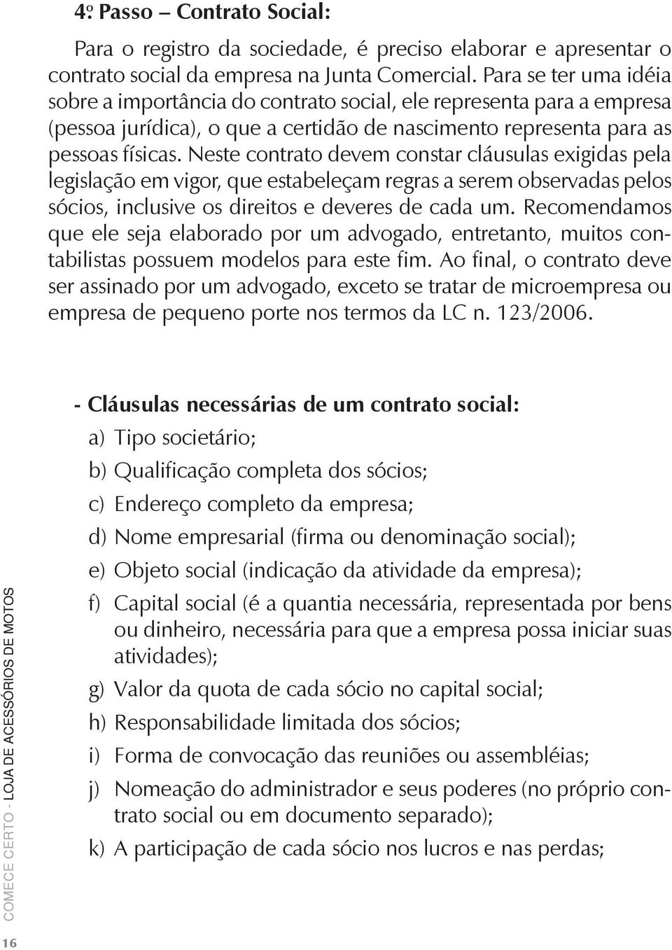 Neste contrato devem constar cláusulas exigidas pela legislação em vigor, que estabeleçam regras a serem observadas pelos sócios, inclusive os direitos e deveres de cada um.