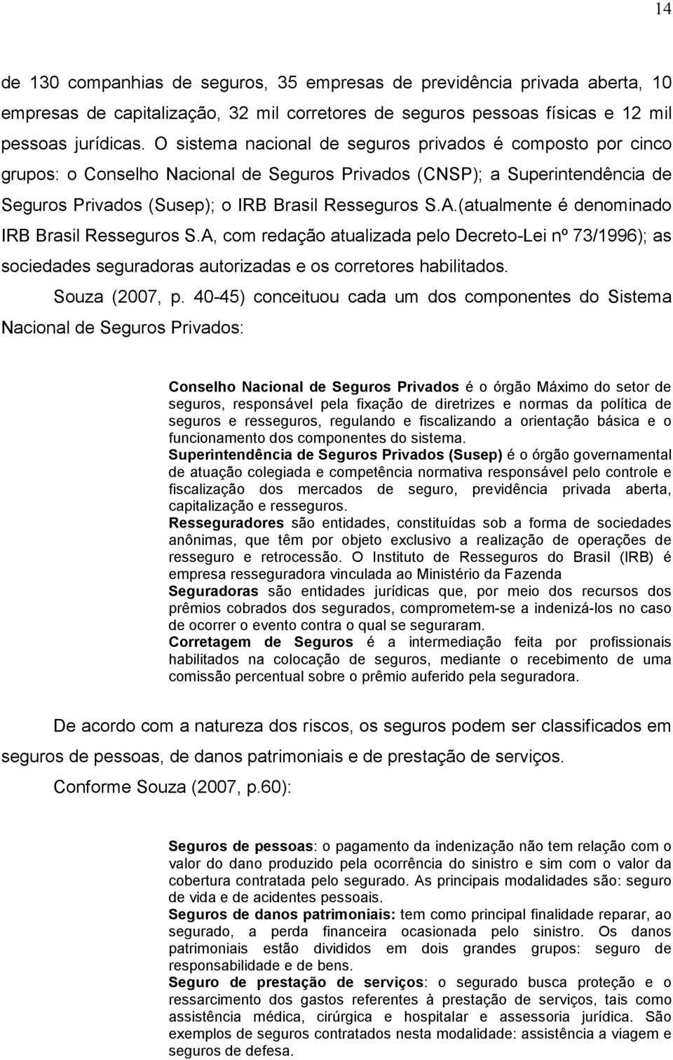 (atualmente é denominado IRB Brasil Resseguros S.A, com redação atualizada pelo Decreto-Lei nº 73/1996); as sociedades seguradoras autorizadas e os corretores habilitados. Souza (2007, p.