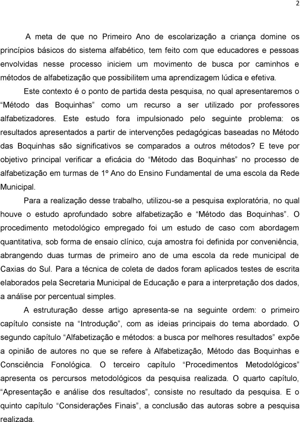 Este contexto é o ponto de partida desta pesquisa, no qual apresentaremos o Método das Boquinhas como um recurso a ser utilizado por professores alfabetizadores.