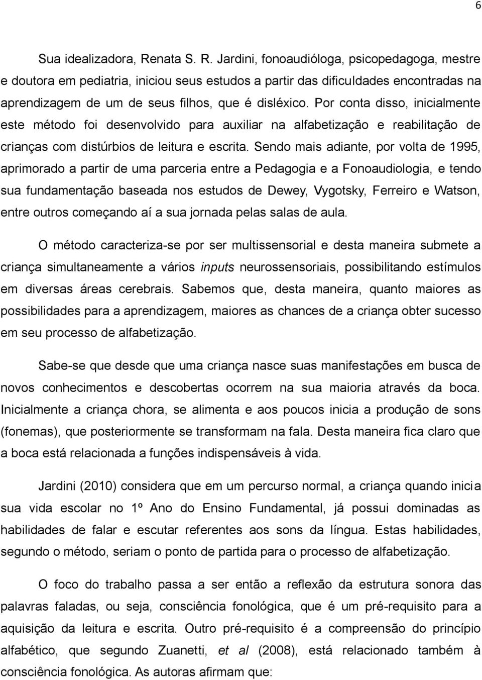 Por conta disso, inicialmente este método foi desenvolvido para auxiliar na alfabetização e reabilitação de crianças com distúrbios de leitura e escrita.