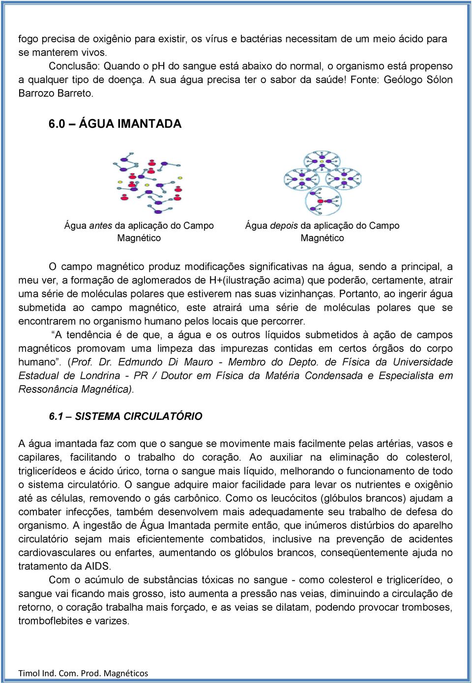 0 ÁGUA IMANTADA Água antes da aplicação do Campo Magnético Água depois da aplicação do Campo Magnético O campo magnético produz modificações significativas na água, sendo a principal, a meu ver, a