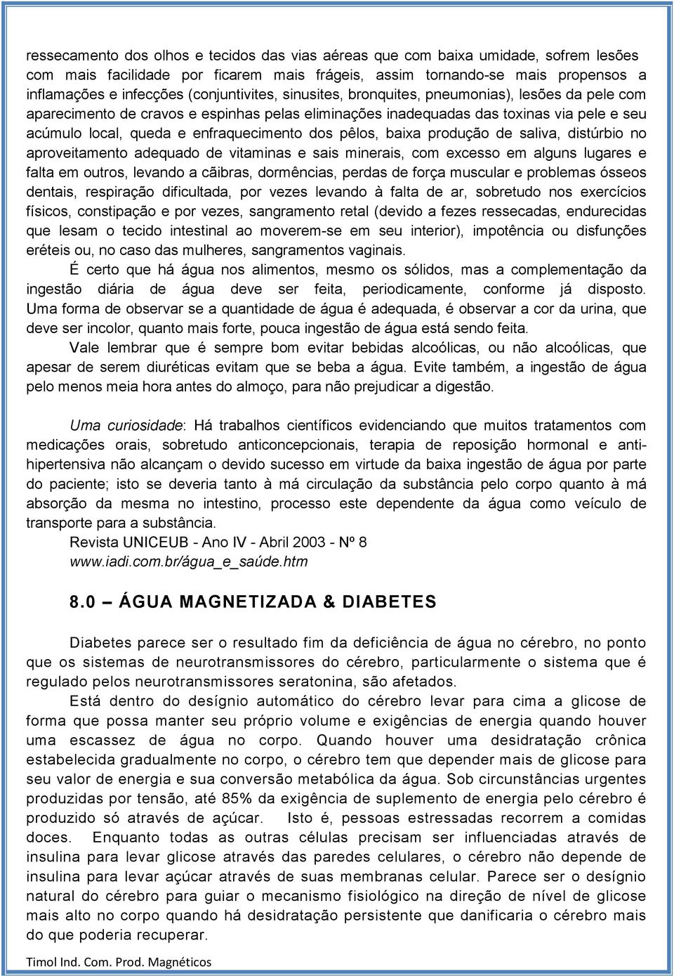 enfraquecimento dos pêlos, baixa produção de saliva, distúrbio no aproveitamento adequado de vitaminas e sais minerais, com excesso em alguns lugares e falta em outros, levando a cãibras, dormências,