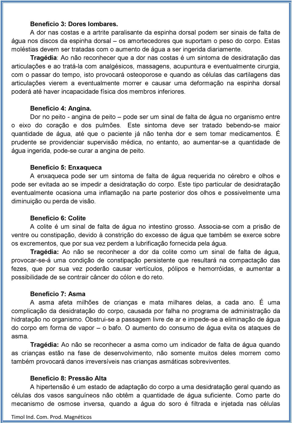 Tragédia: Ao não reconhecer que a dor nas costas é um sintoma de desidratação das articulações e ao tratá-la com analgésicos, massagens, acupuntura e eventualmente cirurgia, com o passar do tempo,