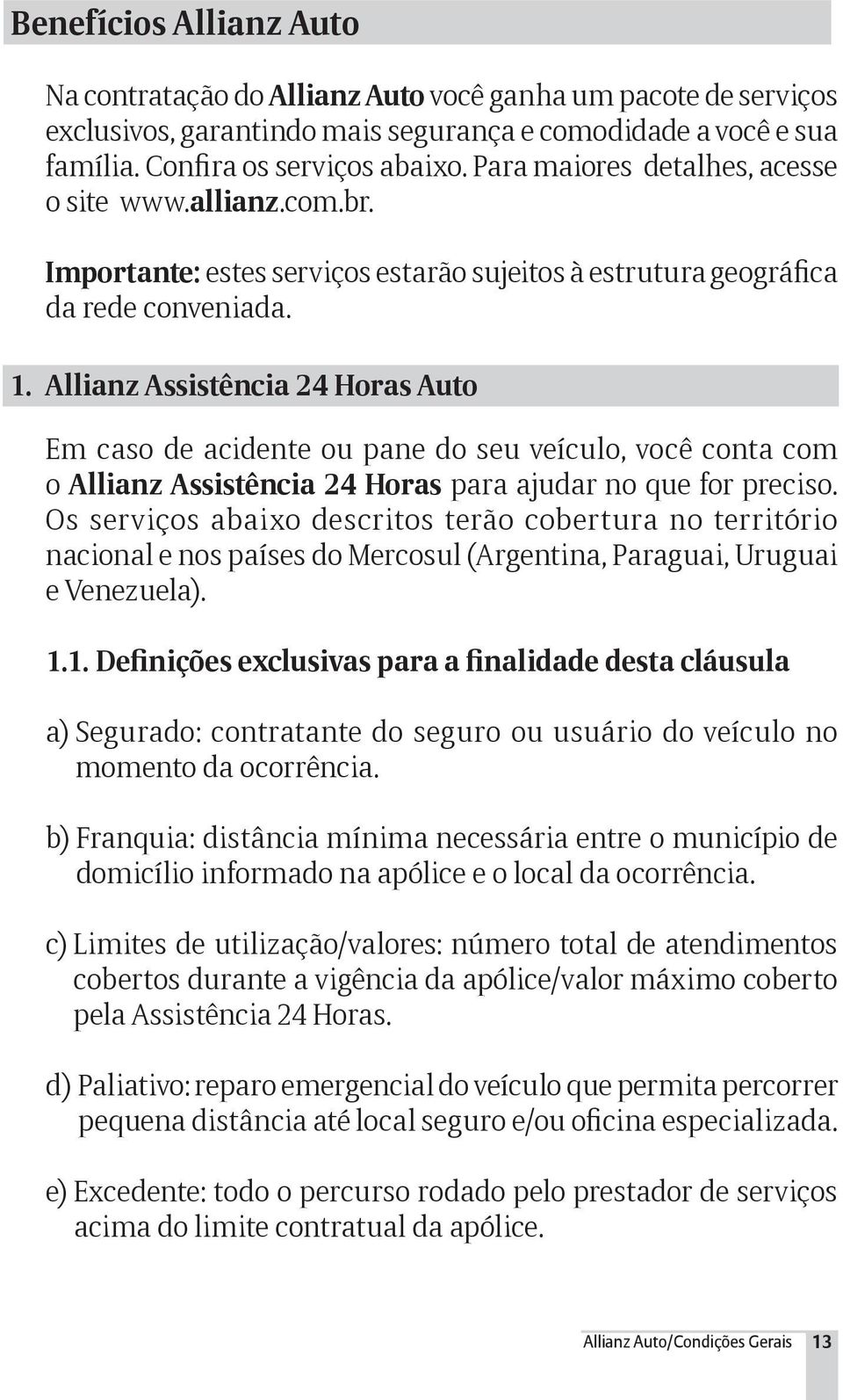 Allianz Assistência 24 Horas Auto Em caso de acidente ou pane do seu veículo, você conta com o Allianz Assistência 24 Horas para ajudar no que for preciso.