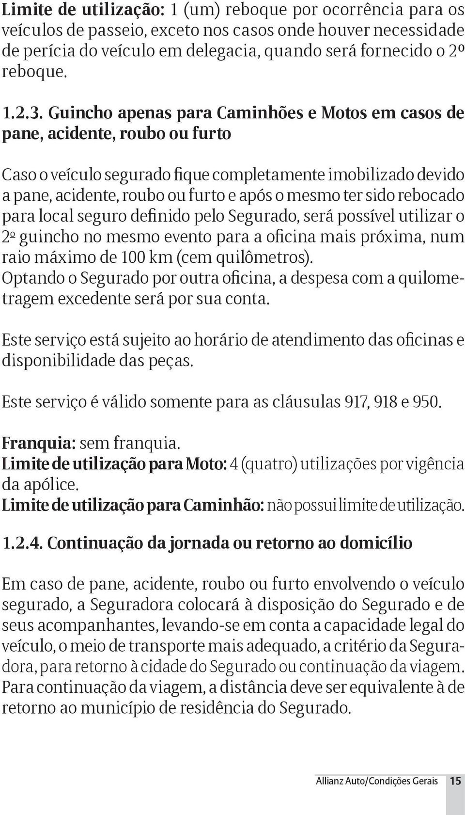 sido rebocado para local seguro definido pelo Segurado, será possível utilizar o 2 o guincho no mesmo evento para a oficina mais próxima, num raio máximo de 100 km (cem quilômetros).