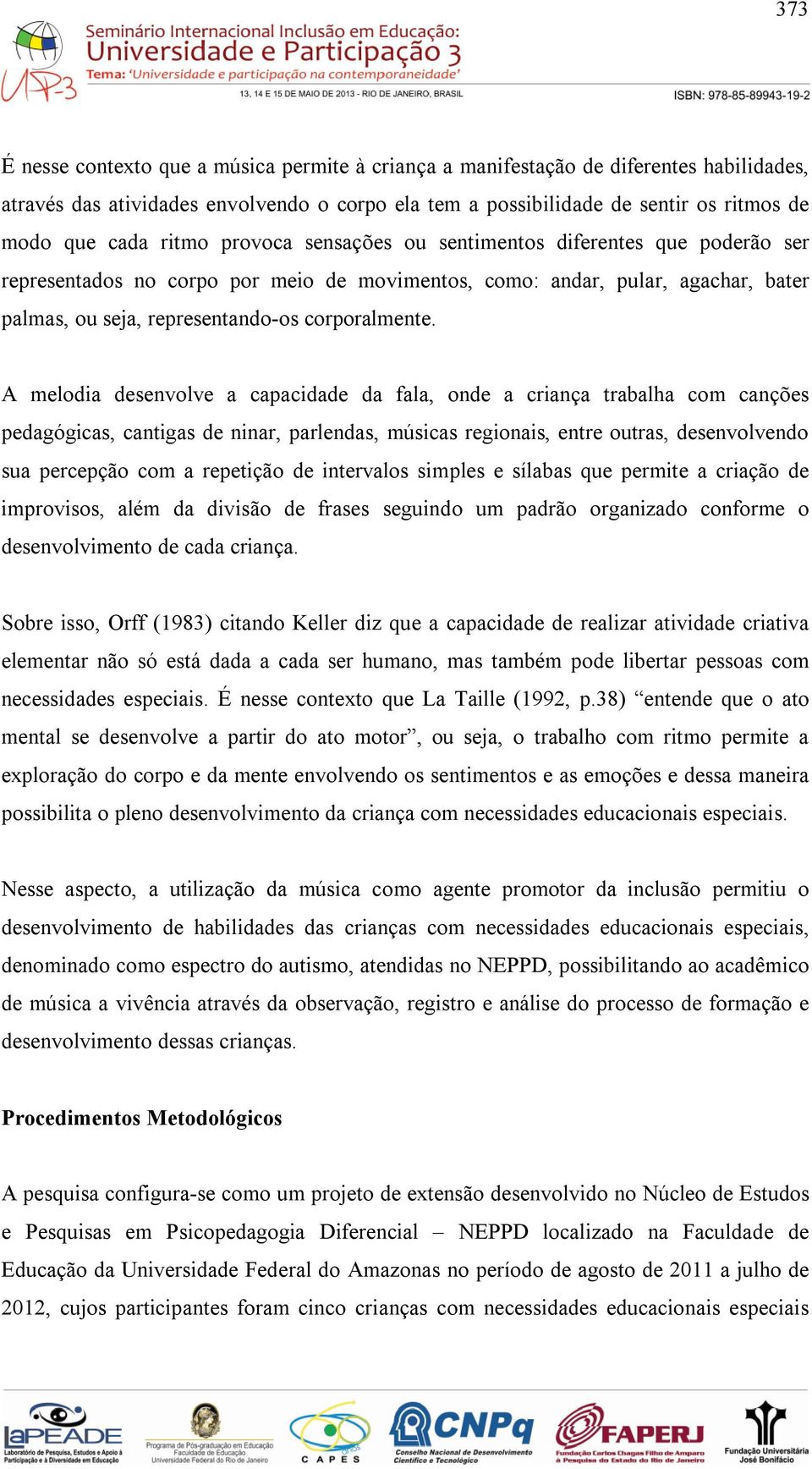 A melodia desenvolve a capacidade da fala, onde a criança trabalha com canções pedagógicas, cantigas de ninar, parlendas, músicas regionais, entre outras, desenvolvendo sua percepção com a repetição