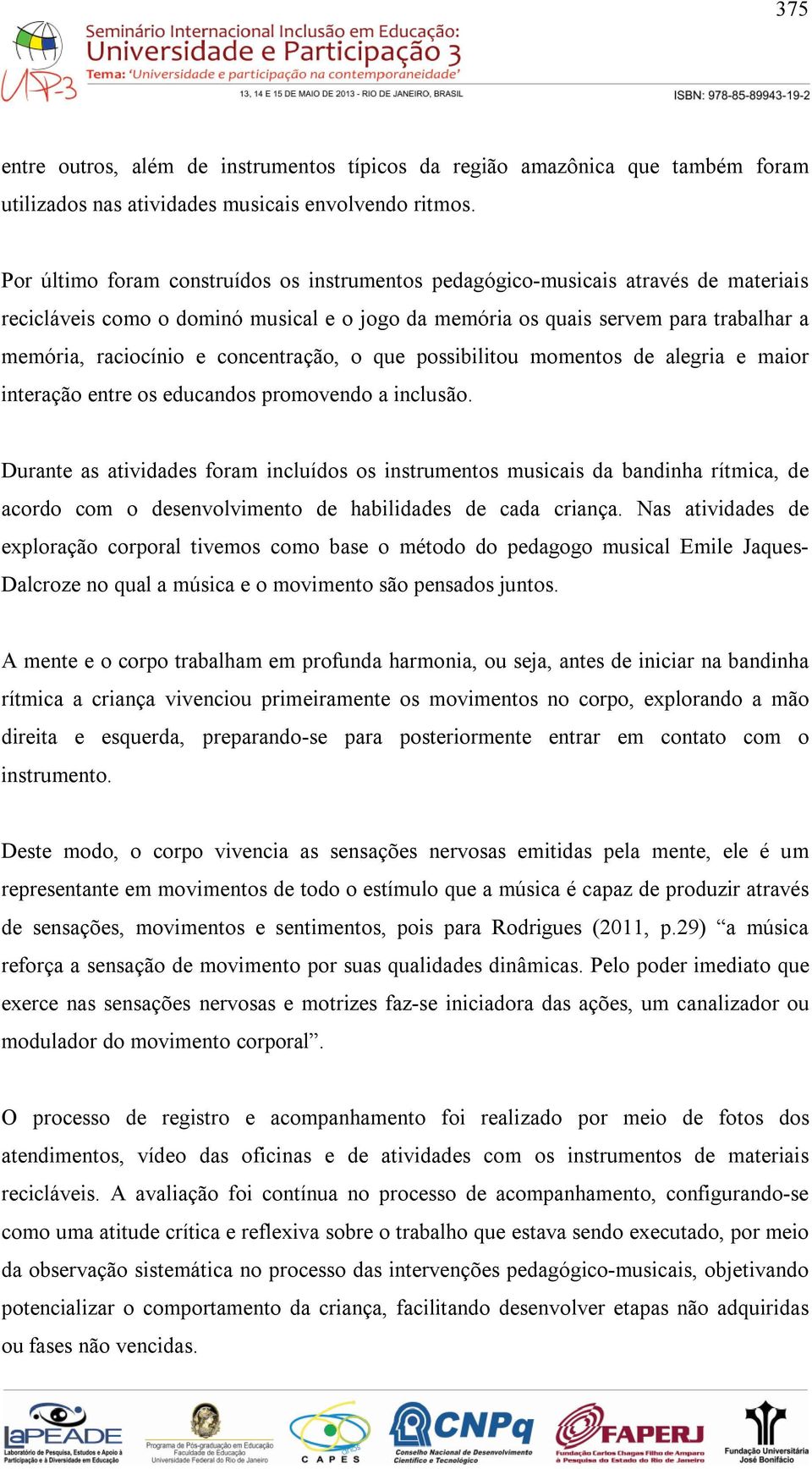 concentração, o que possibilitou momentos de alegria e maior interação entre os educandos promovendo a inclusão.