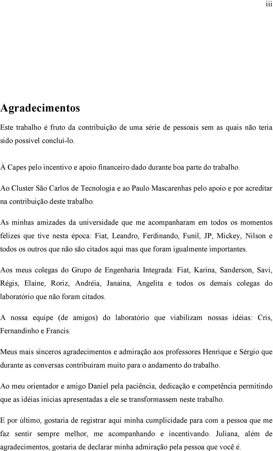 As minhas amizades da universidade que me acompanharam em todos os momentos felizes que tive nesta época: Fiat, Leandro, Ferdinando, Funil, JP, Mickey, Nilson e todos os outros que não são citados