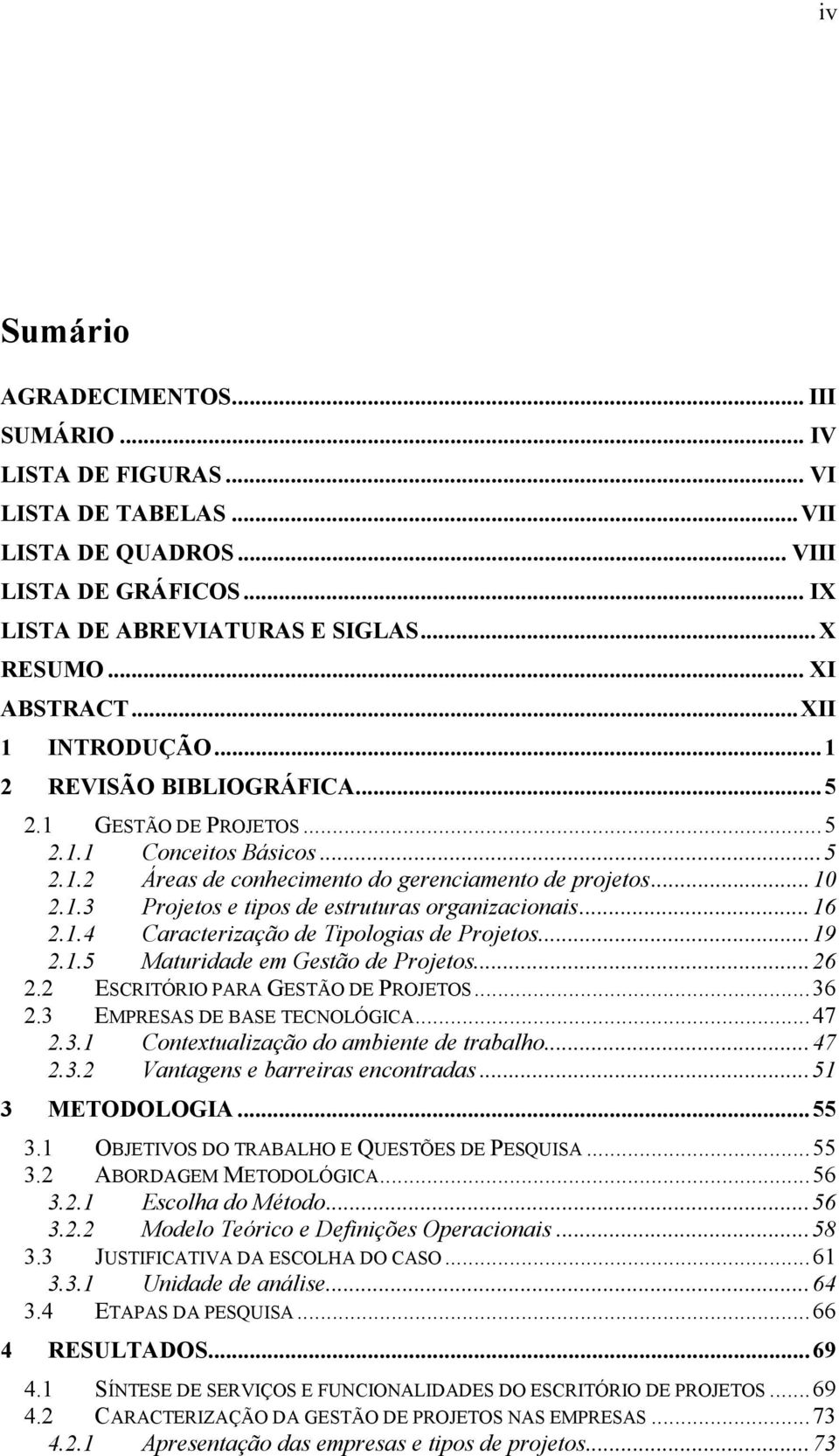 ..16 2.1.4 Caracterização de Tipologias de Projetos...19 2.1.5 Maturidade em Gestão de Projetos...26 2.2 ESCRITÓRIO PARA GESTÃO DE PROJETOS...36 2.3 EMPRESAS DE BASE TECNOLÓGICA...47 2.3.1 Contextualização do ambiente de trabalho.