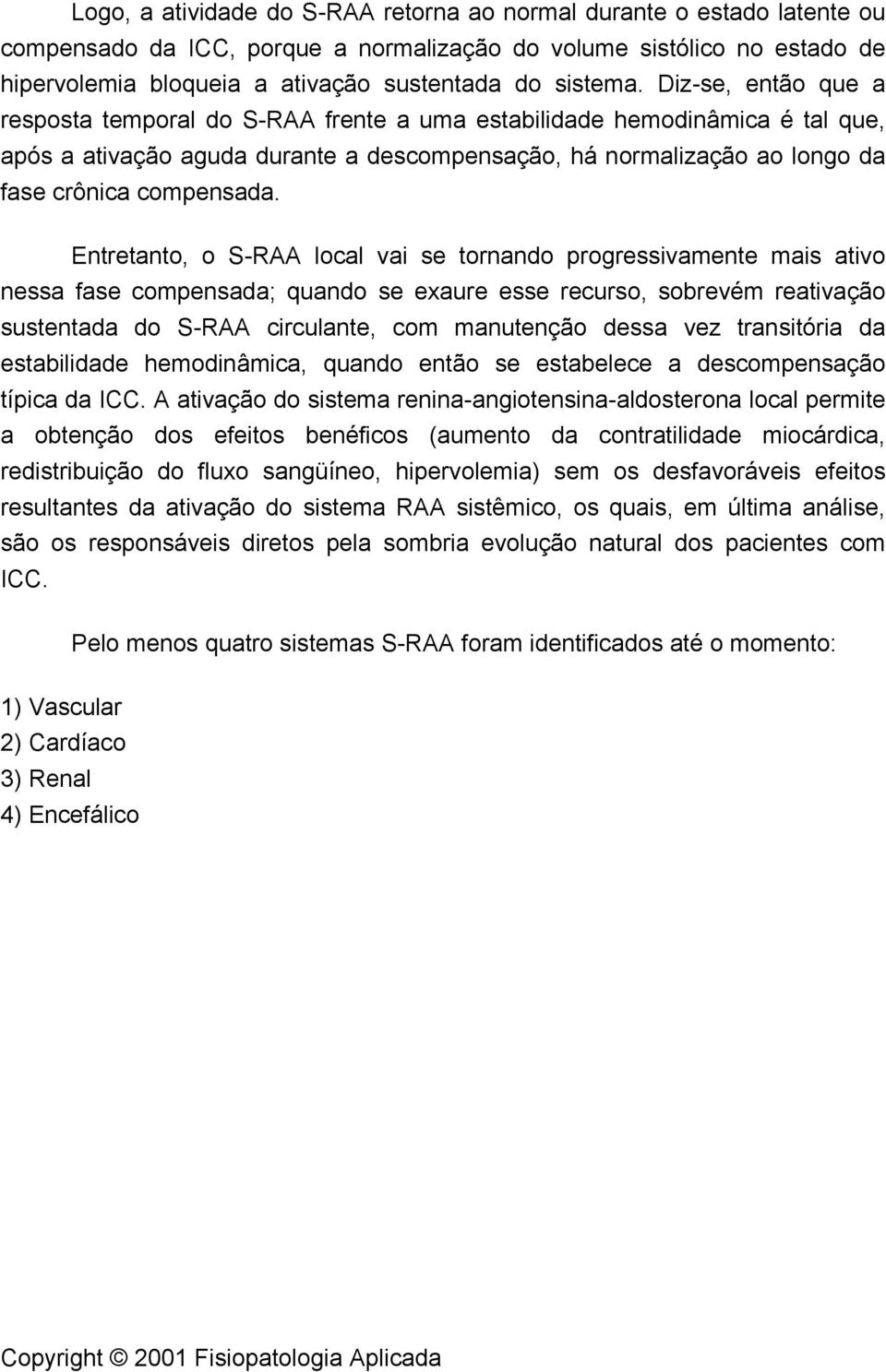 Diz-se, então que a resposta temporal do S-RAA frente a uma estabilidade hemodinâmica é tal que, após a ativação aguda durante a descompensação, há normalização ao longo da fase crônica compensada.