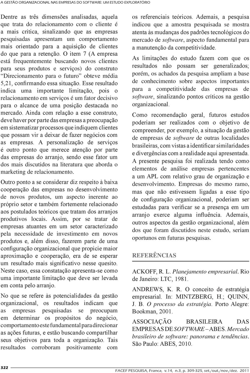 O item 7 (A empresa está frequentemente buscando novos clientes para seus produtos e serviços) do construto Direcionamento para o futuro obteve média 5,21, confirmando essa situação.