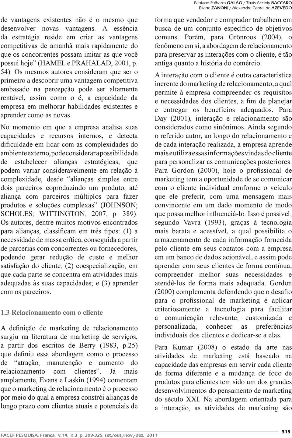 Os mesmos autores consideram que ser o primeiro a descobrir uma vantagem competitiva embasado na percepção pode ser altamente rentável, assim como o é, a capacidade da empresa em melhorar habilidades