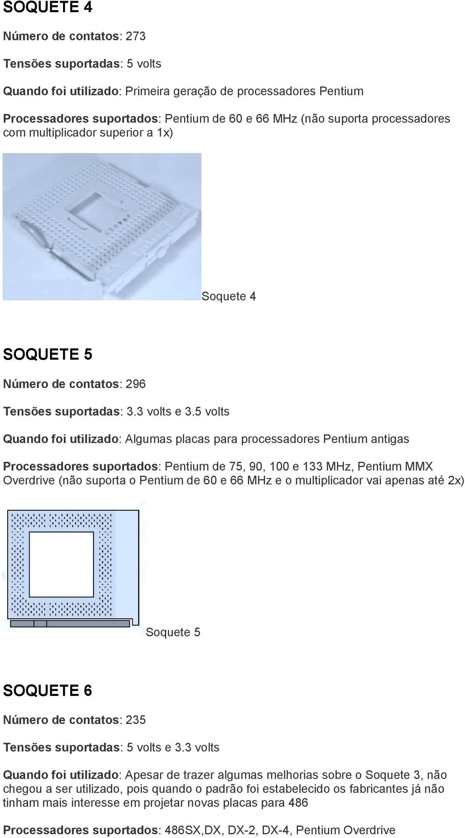 5 volts Quando foi utilizado: Algumas placas para processadores Pentium antigas Processadores suportados: Pentium de 75, 90, 100 e 133 MHz, Pentium MMX Overdrive (não suporta o Pentium de 60 e 66 MHz