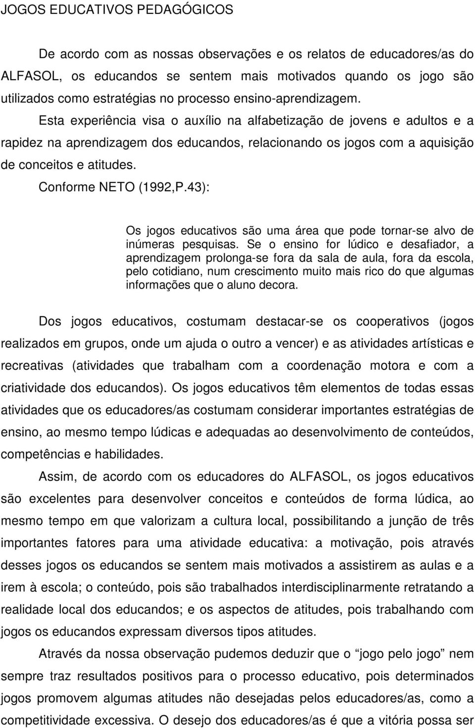 Esta experiência visa o auxílio na alfabetização de jovens e adultos e a rapidez na aprendizagem dos educandos, relacionando os jogos com a aquisição de conceitos e atitudes. Conforme NETO (1992,P.