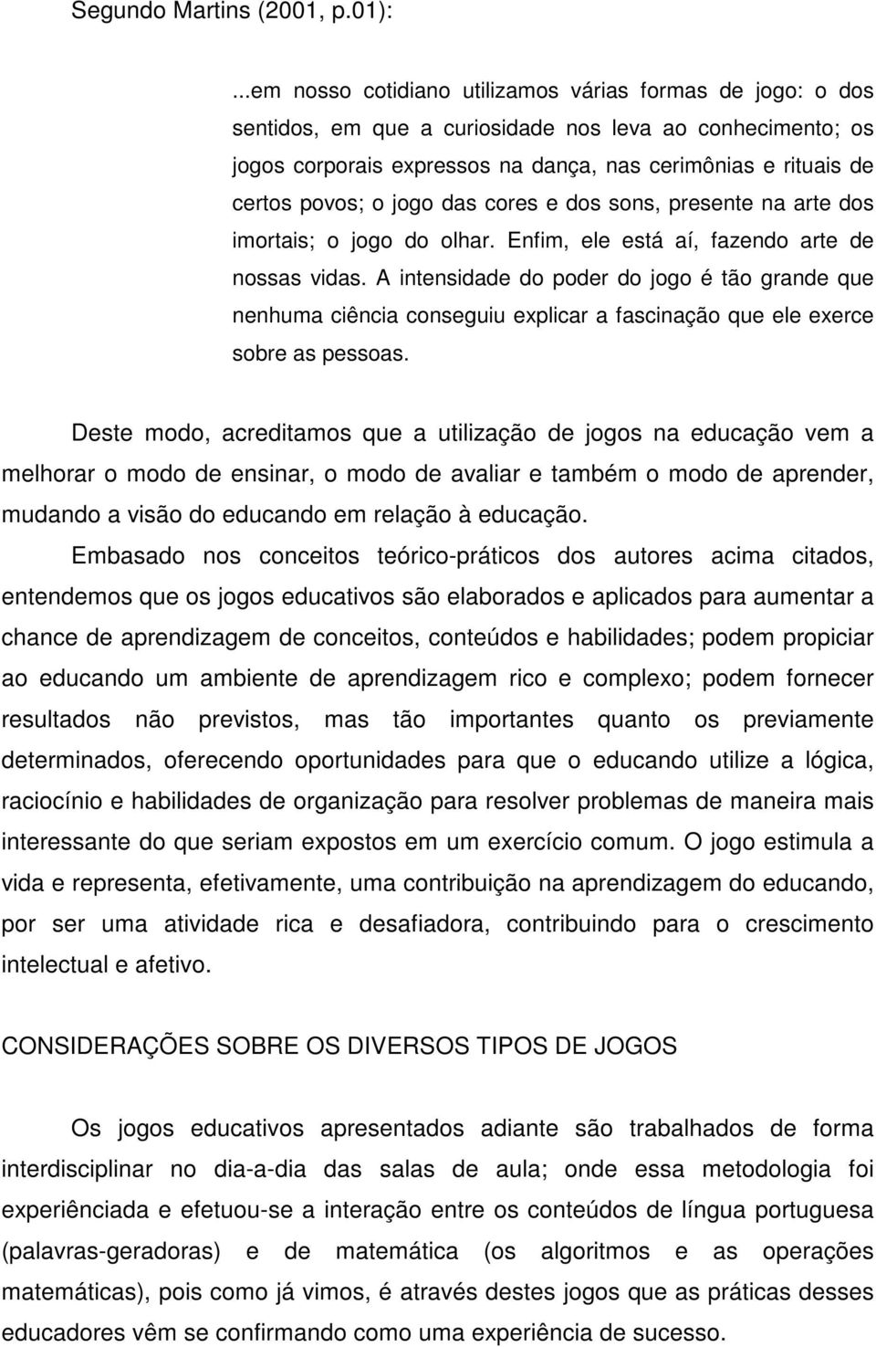 o jogo das cores e dos sons, presente na arte dos imortais; o jogo do olhar. Enfim, ele está aí, fazendo arte de nossas vidas.