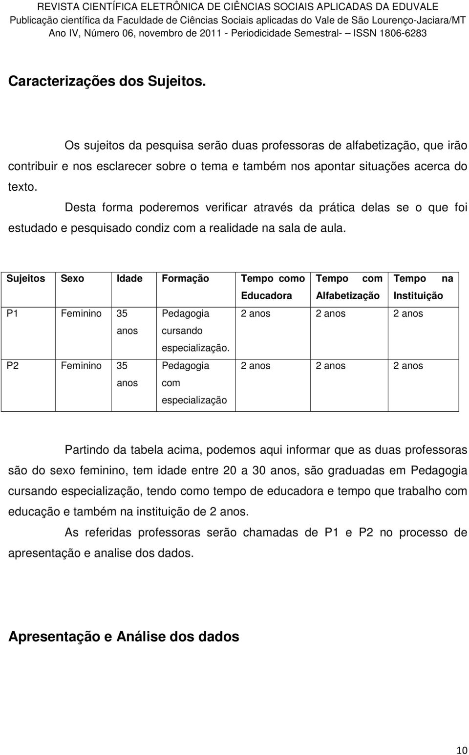 Sujeitos Sexo Idade Formação Tempo como Tempo com Tempo na Educadora Alfabetização Instituição P1 Feminino 35 Pedagogia 2 anos 2 anos 2 anos anos cursando especialização.