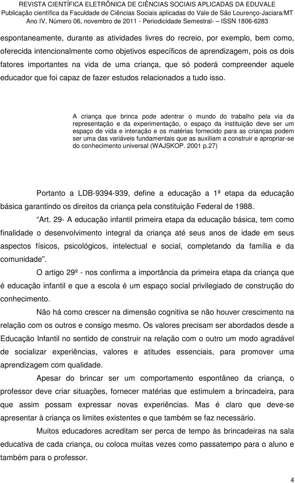 A criança que brinca pode adentrar o mundo do trabalho pela via da representação e da experimentação, o espaço da instituição deve ser um espaço de vida e interação e os matérias fornecido para as