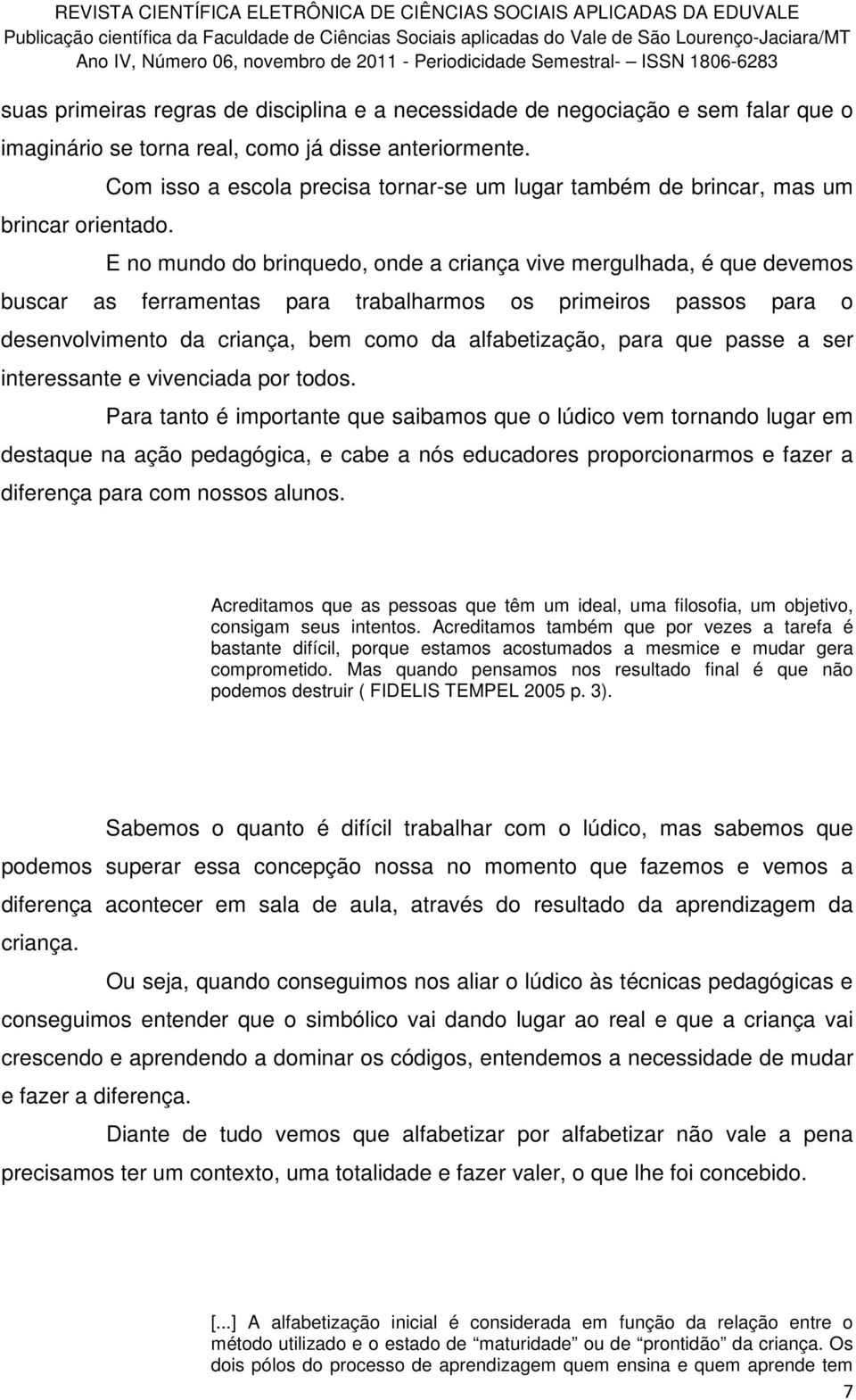 passos para o desenvolvimento da criança, bem como da alfabetização, para que passe a ser interessante e vivenciada por todos.