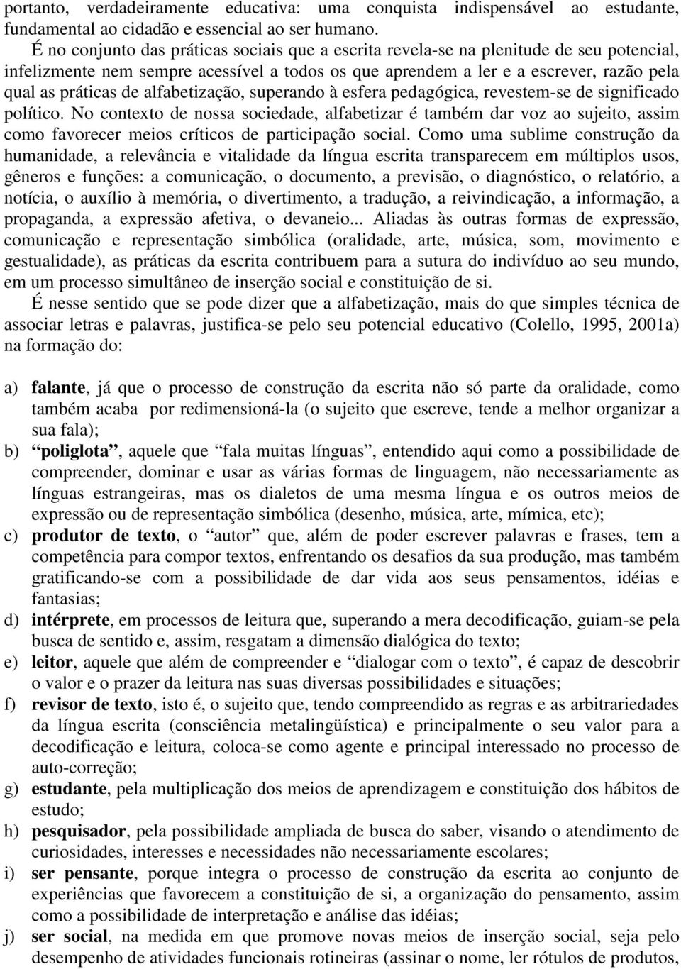 alfabetização, superando à esfera pedagógica, revestem-se de significado político.