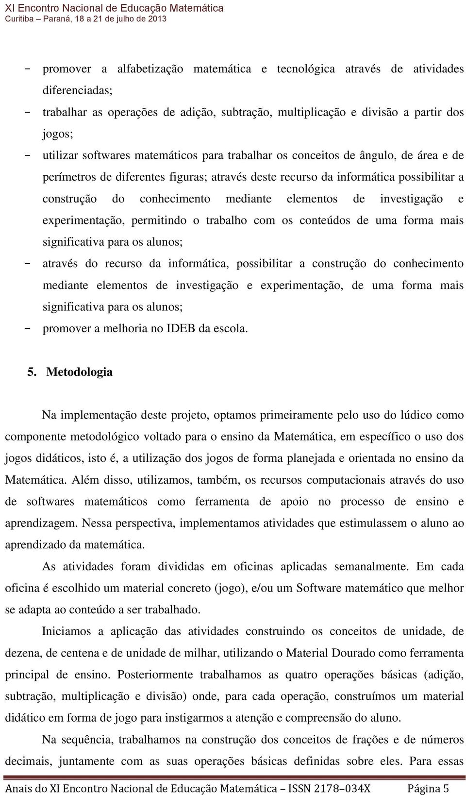 investigação e experimentação, permitindo o trabalho com os conteúdos de uma forma mais significativa para os alunos; através do recurso da informática, possibilitar a construção do conhecimento