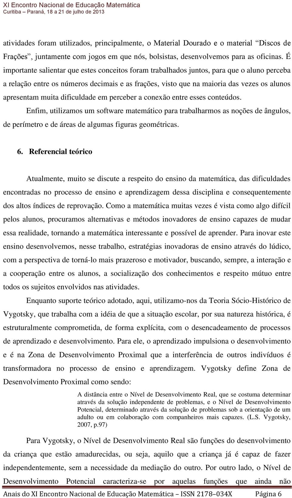 muita dificuldade em perceber a conexão entre esses conteúdos. Enfim, utilizamos um software matemático para trabalharmos as noções de ângulos, de perímetro e de áreas de algumas figuras geométricas.