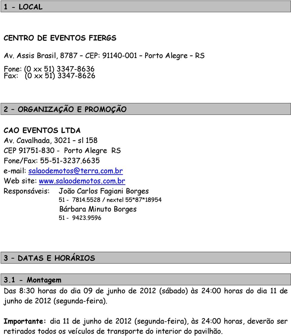 Cavalhada, 3021 sl 158 CEP 91751-830 - Porto Alegre RS Fone/Fax: 55-51-3237.6635 e-mail: salaodemotos@terra.com.br Web site: www.salaodemotos.com.br Responsáveis: João Carlos Fagiani Borges 51-7814.