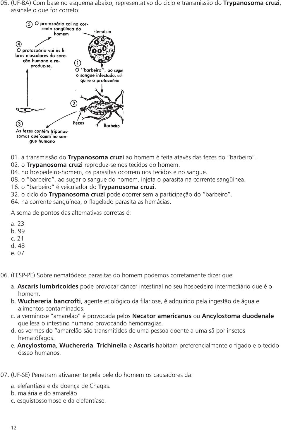 no hospedeiro-homem, os parasitas ocorrem nos tecidos e no sangue. 08. o barbeiro, ao sugar o sangue do homem, injeta o parasita na corrente sangüínea. 16.