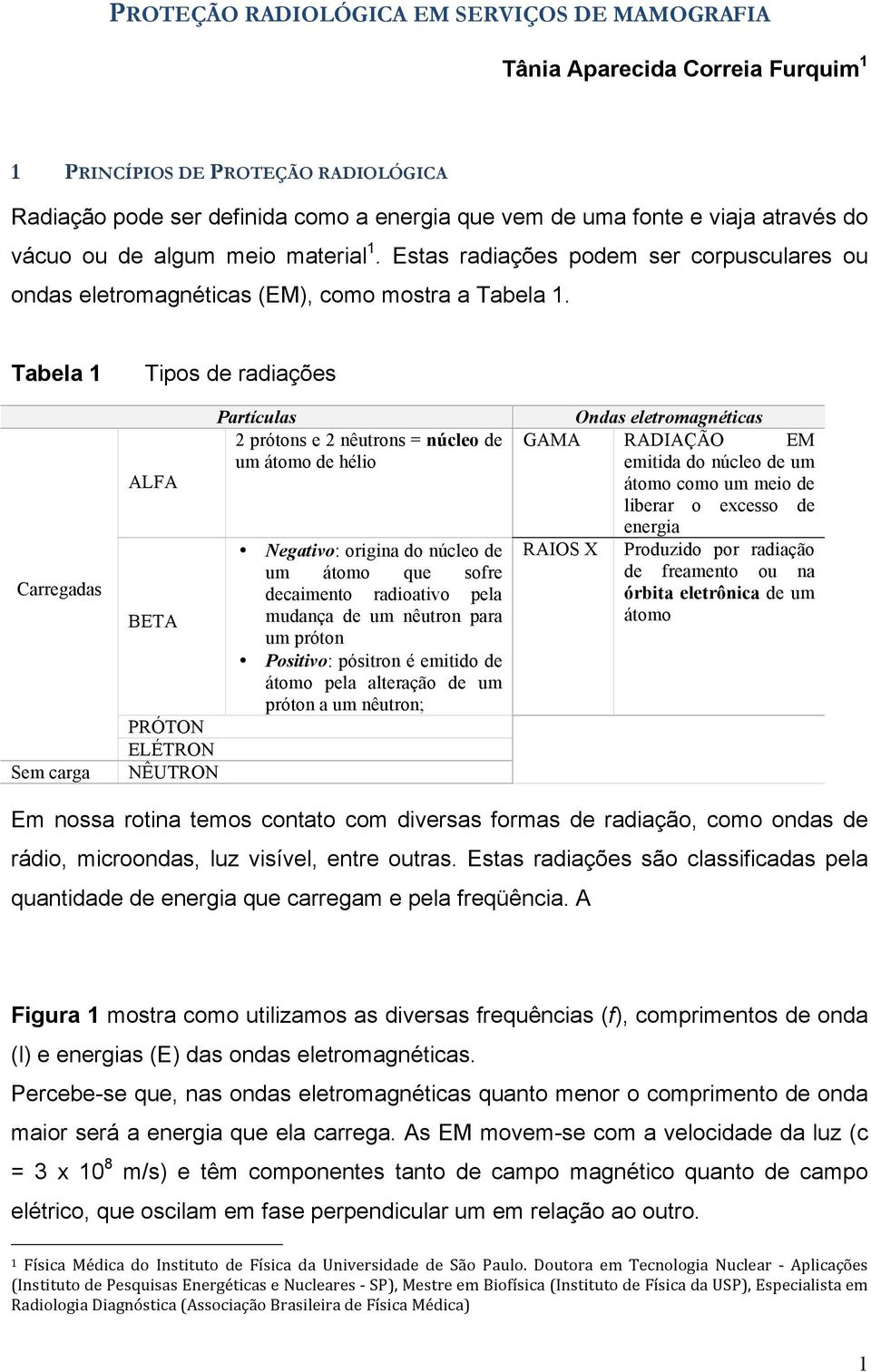 Tabela 1 Carregadas Sem carga Tipos de radiações ALFA BETA PRÓTON ELÉTRON NÊUTRON Partículas 2 prótons e 2 nêutrons = núcleo de um átomo de hélio Negativo: origina do núcleo de um átomo que sofre