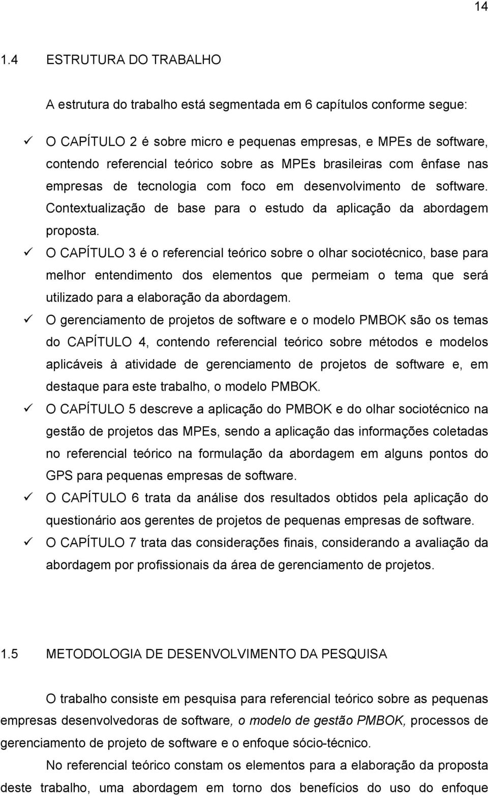 O CAPÍTULO 3 é o referencial teórico sobre o olhar sociotécnico, base para melhor entendimento dos elementos que permeiam o tema que será utilizado para a elaboração da abordagem.