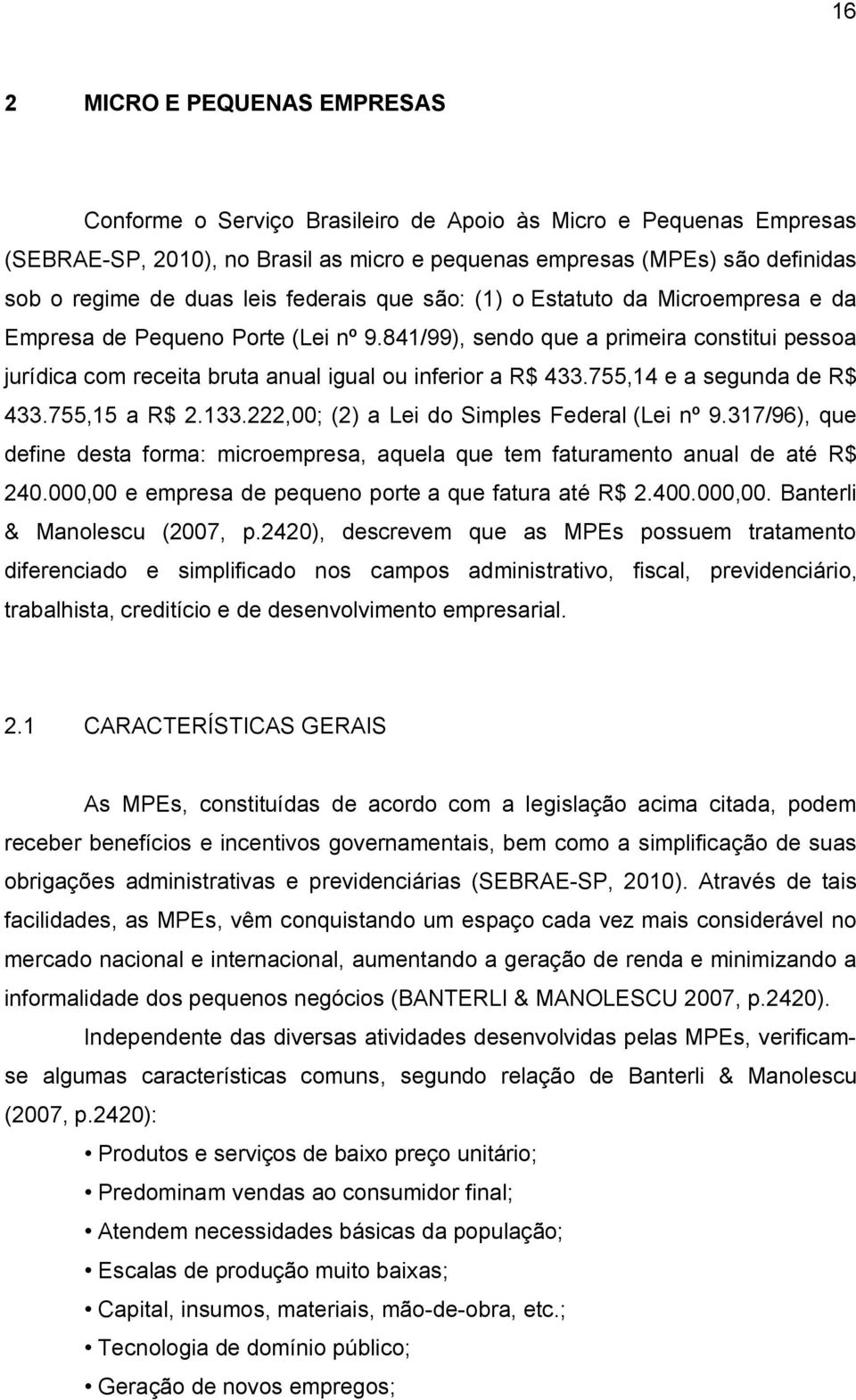 841/99), sendo que a primeira constitui pessoa jurídica com receita bruta anual igual ou inferior a R$ 433.755,14 e a segunda de R$ 433.755,15 a R$ 2.133.